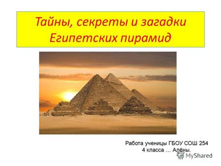 Тайны, секреты и загадки Египетских пирамид Работа ученицы ГБОУ СОШ 254 4 класса … Алёны.
