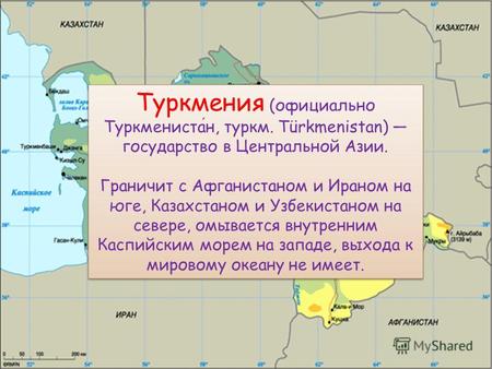 Туркмения (официально Туркменистан, туркм. Türkmenistan) государство в Центральной Азии. Граничит с Афганистаном и Ираном на юге, Казахстаном и Узбекистаном.