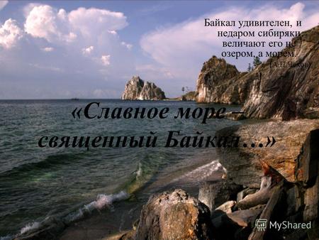 «Славное море – священный Байкал…» Байкал удивителен, и недаром сибиряки величают его не озером, а морем. (А.П.Чехов)