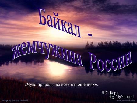 «Чудо природы во всех отношениях». Л.С.Берг.. лежит в Байкальской впадине 6 тысяч метров 8-9 километров. Озеро лежит в Байкальской впадине – бездонной.