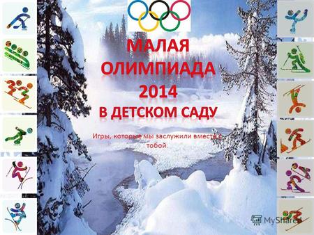 Игры, которые мы заслужили вместе с тобой.. Мы игры олимпийцев открываем На этот праздник приглашаем всех! Здоровья, счастья, радости желаем, Пусть олимпийский.