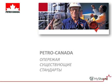 PETRO-CANADA ОПЕРЕЖАЯ СУЩЕСТВУЮЩИЕ СТАНДАРТЫ. История Факты, цифры Почему Petro-Canada? 5 причин выбрать продукты Petro-Canada.