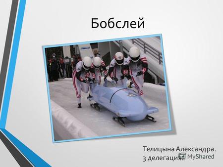 Бобслей Телицына Александра. 3 делегация.. Бобслейи - зимний олимпийский вид спорта, представляющий собой скоростной спуск с гор по специально оборудованным.