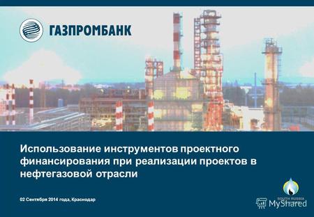 02 Сентября 2014 года, Краснодар Использование инструментов проектного финансирования при реализации проектов в нефтьгазовой отрасли.