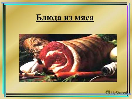 Блюда из мяса. Мясо и мясные продукты Мясо и мясные продукты широко используются в питании человека. Они являются одним из основных источников полноценных.