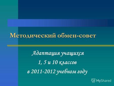 Методический обмен-совет Адаптация учащихся 1, 5 и 10 классов в 2011-2012 учебном году.