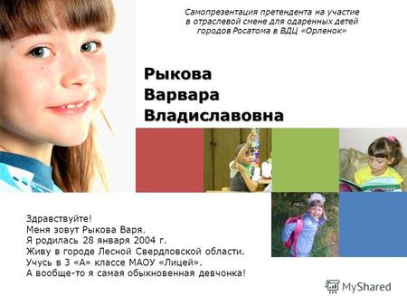 Здравствуйте! Меня зовут Рыкова Варя. Я родилась 28 января 2004 г. Живу в городе Лесной Свердловской области. Учусь в 3 «А» классе МАОУ «Лицей». А вообще-то.