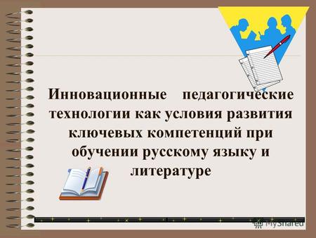 Инновационные педагогические технологии как условия развития ключевых компетенций при обучении русскому языку и литературе.