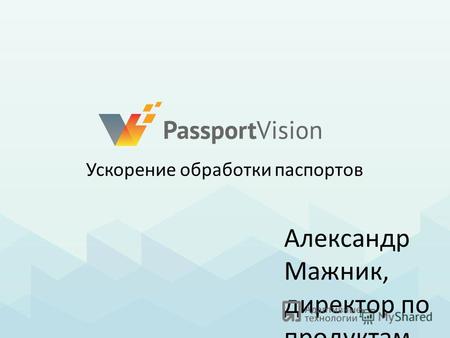 Александр Мажник, директор по продуктам Ускорение обработки паспортов.