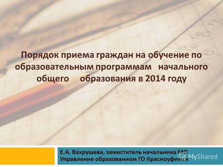 Порядок приема граждан на обучение по образовательным программам начального общего образования в 2014 году Е. А. Вахрушева, заместитель начальника МО Управление.