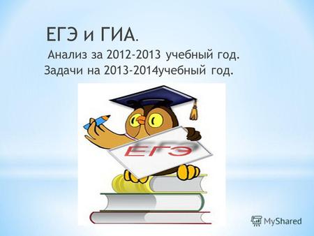 ЕГЭ и ГИА. Анализ за 2012-2013 учебный год. Задачи на 2013-2014 учебный год.