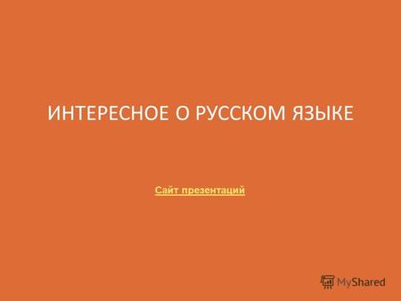 ИНТЕРЕСНОЕ О РУССКОМ ЯЗЫКЕ Сайт презентаций. Большинство слов с буквой «Ф» в русском языке – заимствованные. Пушкин гордился тем, что в «Сказке о царе.