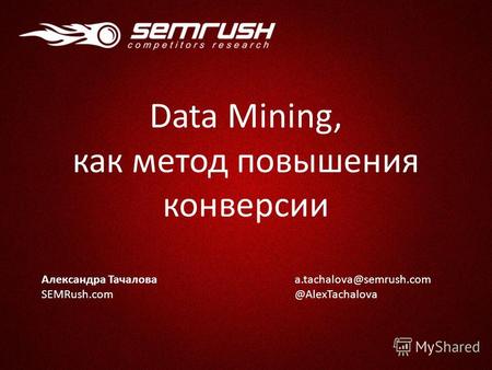 Александра Тачалова SEMRush.com a.tachalova@semrush.com @AlexTachalova Data Mining, как метод повышения конверсии.