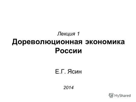 Лекция 1 Дореволюционная экономика России Е.Г. Ясин 2014.