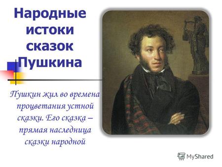 Народные истоки сказок Пушкина Пушкин жил во времена процветания устной сказки. Его сказка – прямая наследница сказки народной.