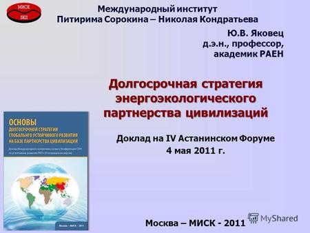 Долгосрочная стратегия энергоэкологического партнерства цивилизаций Доклад на IV Астанинском Форуме 4 мая 2011 г. Москва – МИСК - 2011 Международный институт.