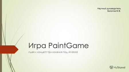 Игра PaintGame Идея и концепт приложения под Android Научный руководитель Болотов М.В.