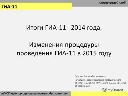 Итоги ГИА-11 2014 года. Изменения процедуры проведения ГИА-11 в 2015 году Брагина Лариса Васильевна – начальник организационно-методического обеспечения.