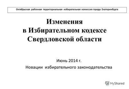 Изменения в Избирательном кодексе Свердловской области Июнь 2014 г. Новации избирательного законодательства Октябрьская районная территориальная избирательная.