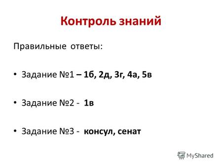 Контроль знаний Правильные ответы: Задание 1 – 1 б, 2 д, 3 г, 4 а, 5 в Задание 2 - 1 в Задание 3 - консул, сенат.