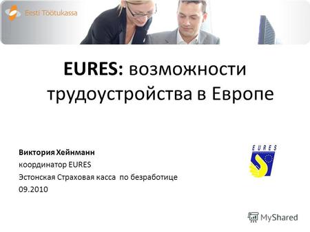 EURES: возможности трудоустройства в Европе Bиктория Хейнманн координатор EURES Эстонская Cтраховая касса по безработице 09.2010.