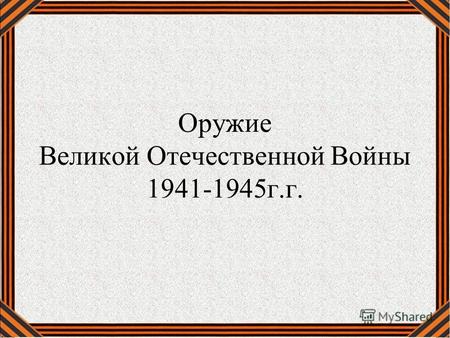 Оружие Великой Отечественной Войны 1941-1945 г.г..