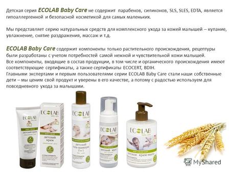 Детская серия ECOLAB Baby Care не содержит парабенов, силиконов, SLS, SLES, EDTA, является гипоаллергенной и безопасной косметикой для самых маленьких.