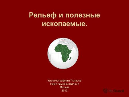 Рельеф и полезные ископаемые. Урок географии в 7 классе ГБОУ Гимназия 1572 Москва 2013.
