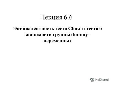 Лекция 6.6 Эквивалентность теста Chow и теста о значимости группы dummy - переменных.