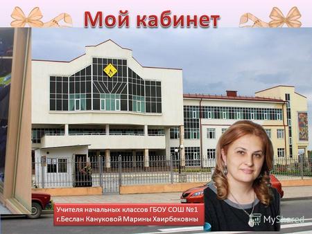 Кабинет учителя начальных классов ГБОУ СОШ №1 г.Беслан Кануковой Марины Хаирбековны.