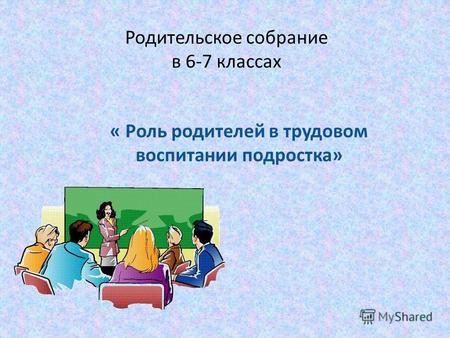 Родительское собрание в 6-7 классах « Роль родителей в трудовом воспитании подростка»