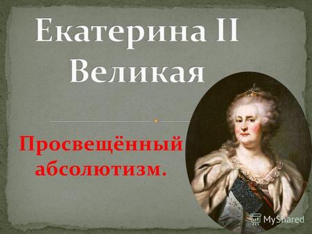 Просвещённый абсолютизм.. Родилась Екатерина II (София Фредерика Августа Ангальт- Цербстская) 21 апреля (2 мая) 1729 года в Штеттине. 21 августа (1 сентября)