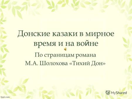 По страницам романа М.А. Шолохова «Тихий Дон» Донские казаки в мирное время и на во й не.