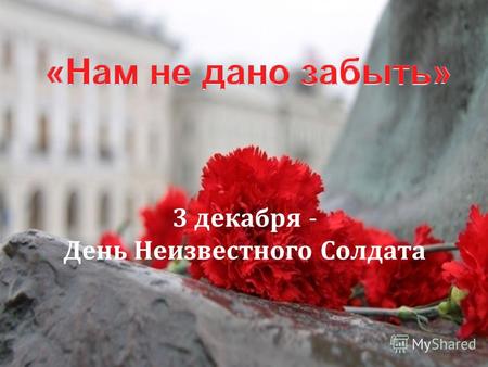 3 декабря - День Неизвестного Солдата. «Нам не дано забыть»