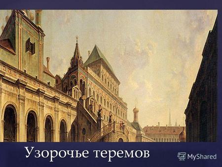 { Узорочье теремов. В Кремле высились палаты московских государей, живших в прежнее время в деревянных хоромах. В начале XVI ст. они были разобраны, и.