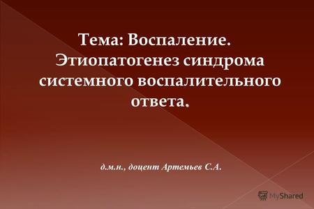 . Тема: Воспаление. Этиопатогенез синдрома системного воспалительного ответа. д.м.н., доцент Артемьев С.А.