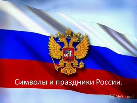 Символы и праздники России.. Какие символы России? В соответствии с мировой практикой, государственными символами Российской Федерации являются: Государственный.