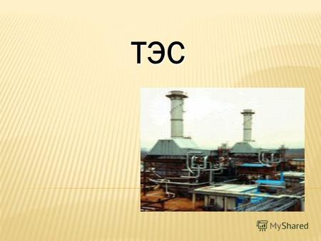 ТЭС ТЭС ТЭС Тепловая электростанция (ТЭС), электростанция, вырабатывающая электрическую энергию в результате преобразования тепловой энергии, выделяющейся.