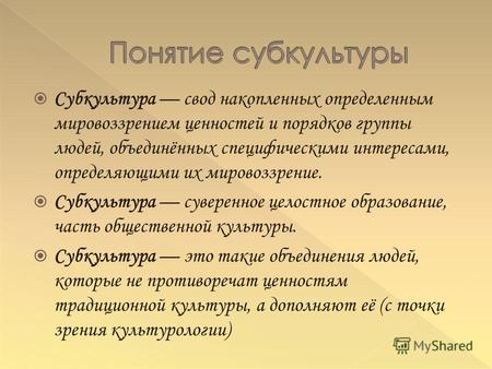 Субкультура свод накопленных определенным мировоззрением ценностей и порядков группы людей, объединённых специфическими интересами, определяющими их мировоззрение.