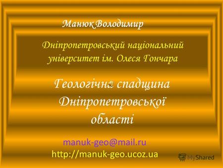Геологічна спадщина Дніпропетровської області Манюк Володимир
 manuk-geo@mail.ru
http://manuk-geo.ucoz.ua