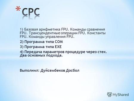 1) Базовая арифметика FPU. Команды сравнения FPU. Трансцендентные операции FPU. Константы FPU. Команды управления FPU. 2) Программа типа СОМ 3) Программа.