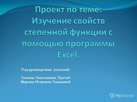 Под руководством: учителей Татьяны Николаевны Луштей Марины Игоревны Романовой.