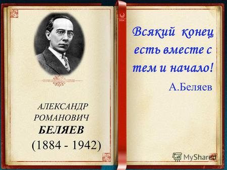 АЛЕКСАНДР РОМАНОВИЧ БЕЛЯЕВ (1884 - 1942) Всякий конец есть вместе с тем и начало! А.Беляев.