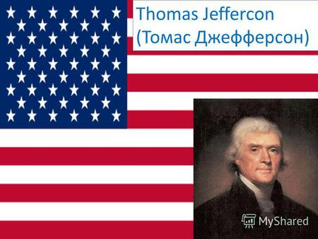 Thomas Jeffercon (Томас Джефферсон). Томас Джефферсон (Thomas Jefferson) - 3-й президент США - родился 13 апреля 1743 года в штате Вингрия, умер 4 июля.