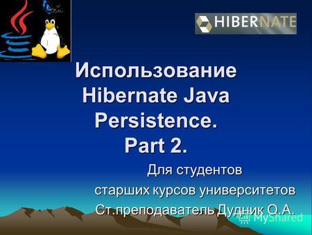 Использование Hibernate Java Persistence. Part 2. Для студентов старших курсов университетов Ст.преподаватель Дудник О.А.