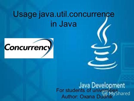 Usage java.util.concurrence in Java For students of universities Author: Oxana Dudnik.