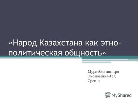 «Народ Казахстана как этно-политическая общность» Муратбек данира Экономика-143 Срсп-4.