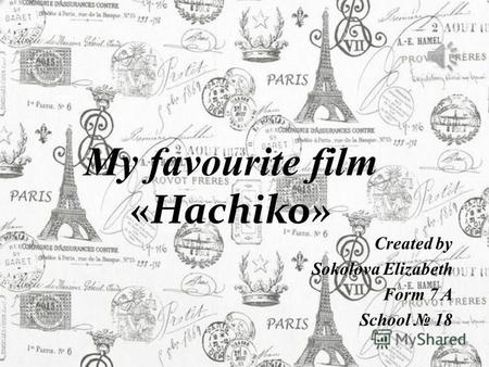 Created by Sokolova Elizabeth Form 7 A School 18 My favourite film «Hachiko»