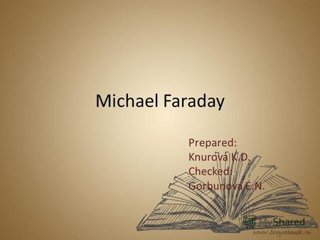 Michael Faraday Prepared: Knurova K.D. Checked: Gorbunova E.N.