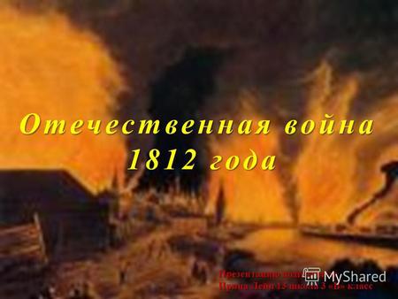 Отечественная война 1812 года Презентацию подготовила Ирина Лейн 13 школа 3 «В» класс.